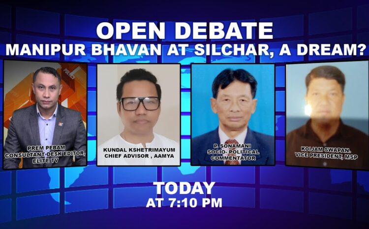  OPEN DEBATE on Manipur Bhavan at Silchar, a dream ? | 7th February 2023